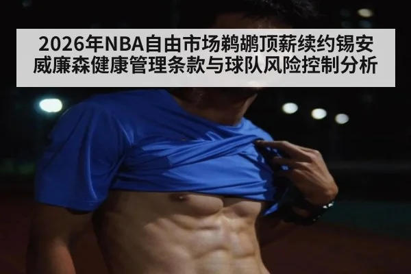 2026年NBA自由市场鹈鹕顶薪续约锡安威廉森健康管理条款与球队风险控制分析