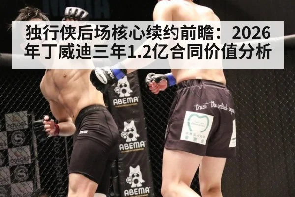 独行侠后场核心续约前瞻:2026年丁威迪三年1.2亿合同价值分析