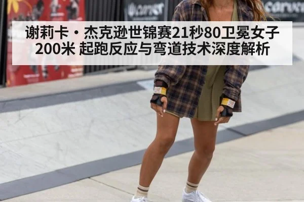 谢莉卡·杰克逊世锦赛21秒80卫冕女子200米 起跑反应与弯道技术深度解析