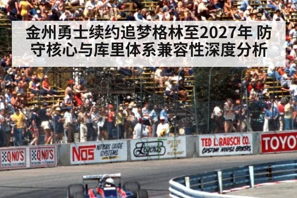金州勇士续约追梦格林至2027年 防守核心与库里体系兼容性深度分析