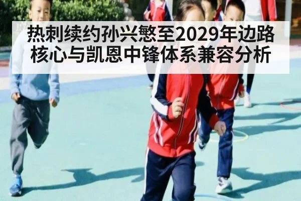 热刺续约孙兴慜至2029年边路核心与凯恩中锋体系兼容分析