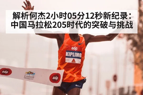 解析何杰2小时05分12秒新纪录：中国马拉松205时代的突破与挑战
