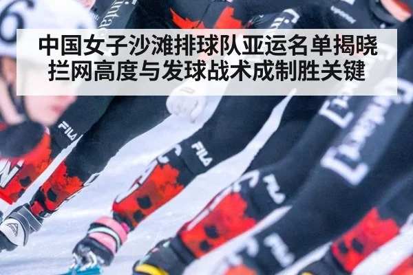 中国女子沙滩排球队亚运名单揭晓 拦网高度与发球战术成制胜关键