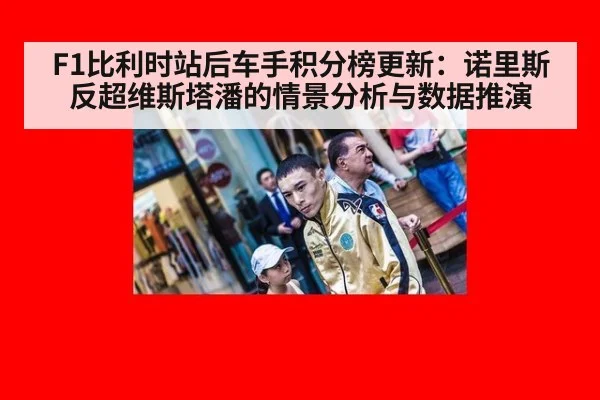F1比利时站后车手积分榜更新：诺里斯反超维斯塔潘的情景分析与数据推演