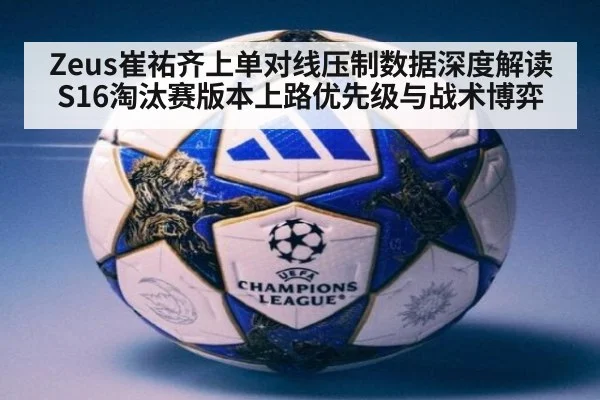 Zeus崔祐齐上单对线压制数据深度解读 S16淘汰赛版本上路优先级与战术博弈
