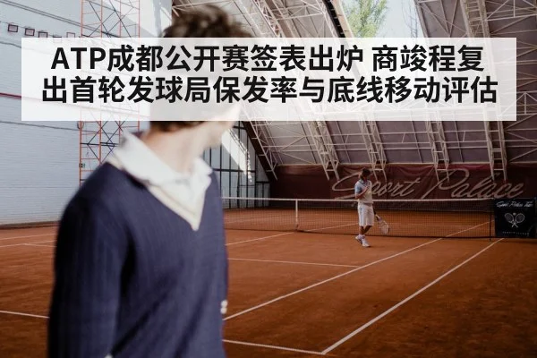 ATP成都公开赛签表出炉 商竣程复出首轮发球局保发率与底线移动评估