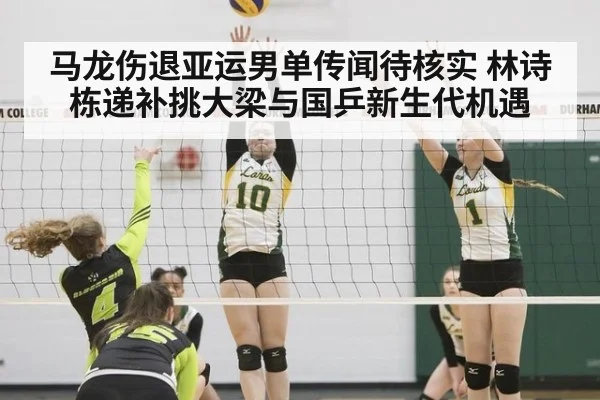 马龙伤退亚运男单传闻待核实 林诗栋递补挑大梁与国乒新生代机遇