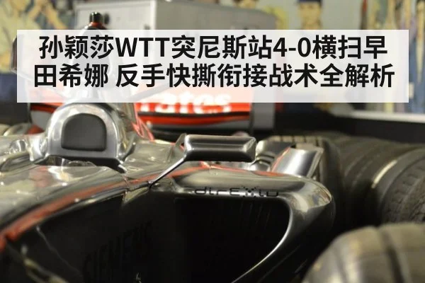 孙颖莎WTT突尼斯站4-0横扫早田希娜 反手快撕衔接战术全解析